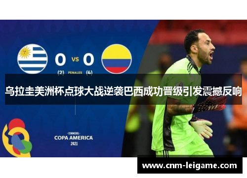 乌拉圭美洲杯点球大战逆袭巴西成功晋级引发震撼反响